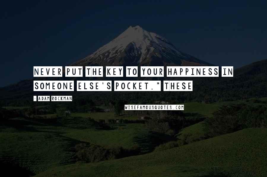 Adam Rockman Quotes: Never put the key to your happiness in someone else's pocket." These