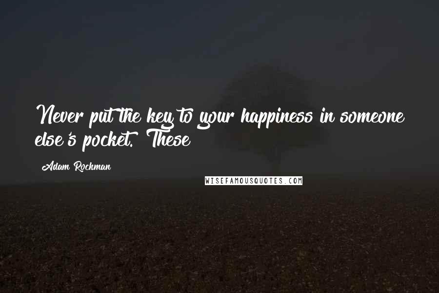Adam Rockman Quotes: Never put the key to your happiness in someone else's pocket." These