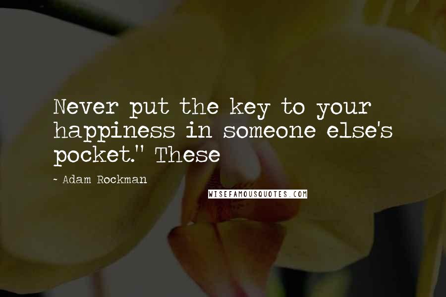 Adam Rockman Quotes: Never put the key to your happiness in someone else's pocket." These