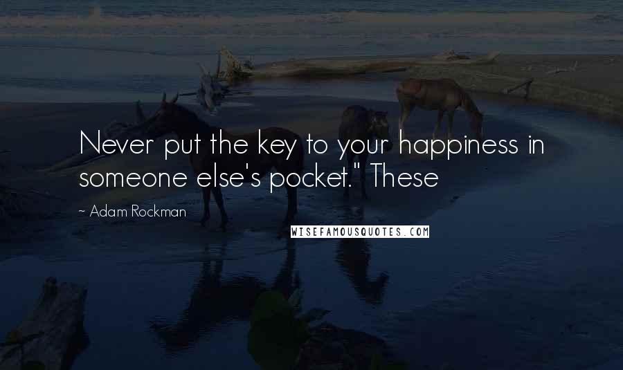 Adam Rockman Quotes: Never put the key to your happiness in someone else's pocket." These