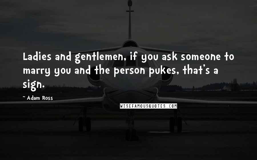 Adam Ross Quotes: Ladies and gentlemen, if you ask someone to marry you and the person pukes, that's a sign.