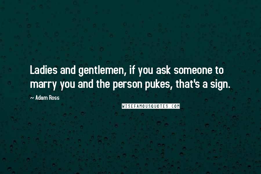 Adam Ross Quotes: Ladies and gentlemen, if you ask someone to marry you and the person pukes, that's a sign.