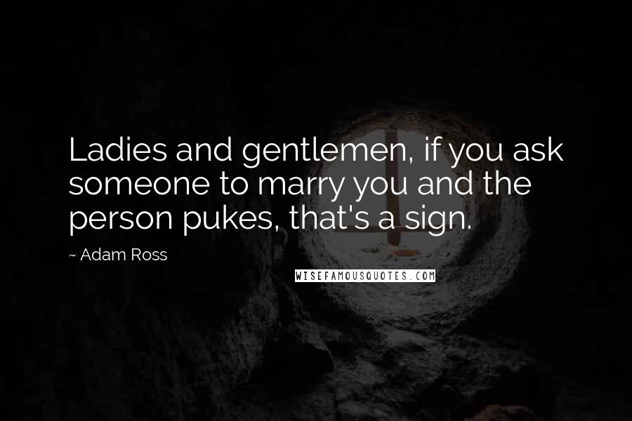 Adam Ross Quotes: Ladies and gentlemen, if you ask someone to marry you and the person pukes, that's a sign.