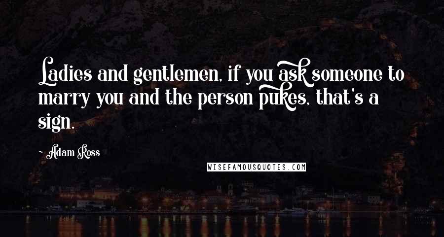 Adam Ross Quotes: Ladies and gentlemen, if you ask someone to marry you and the person pukes, that's a sign.