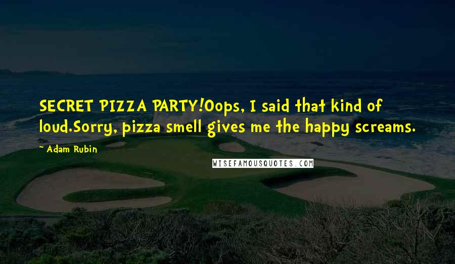 Adam Rubin Quotes: SECRET PIZZA PARTY!Oops, I said that kind of loud.Sorry, pizza smell gives me the happy screams.