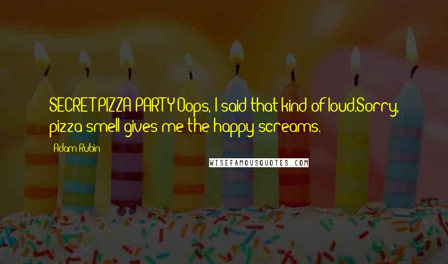 Adam Rubin Quotes: SECRET PIZZA PARTY!Oops, I said that kind of loud.Sorry, pizza smell gives me the happy screams.