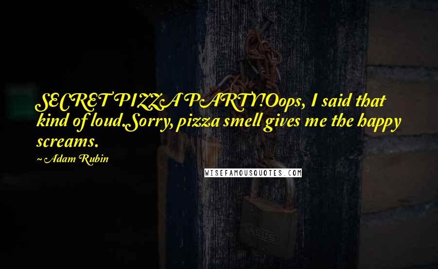 Adam Rubin Quotes: SECRET PIZZA PARTY!Oops, I said that kind of loud.Sorry, pizza smell gives me the happy screams.