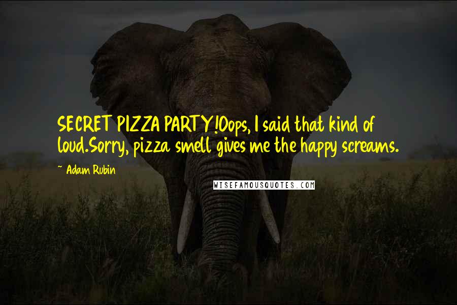 Adam Rubin Quotes: SECRET PIZZA PARTY!Oops, I said that kind of loud.Sorry, pizza smell gives me the happy screams.