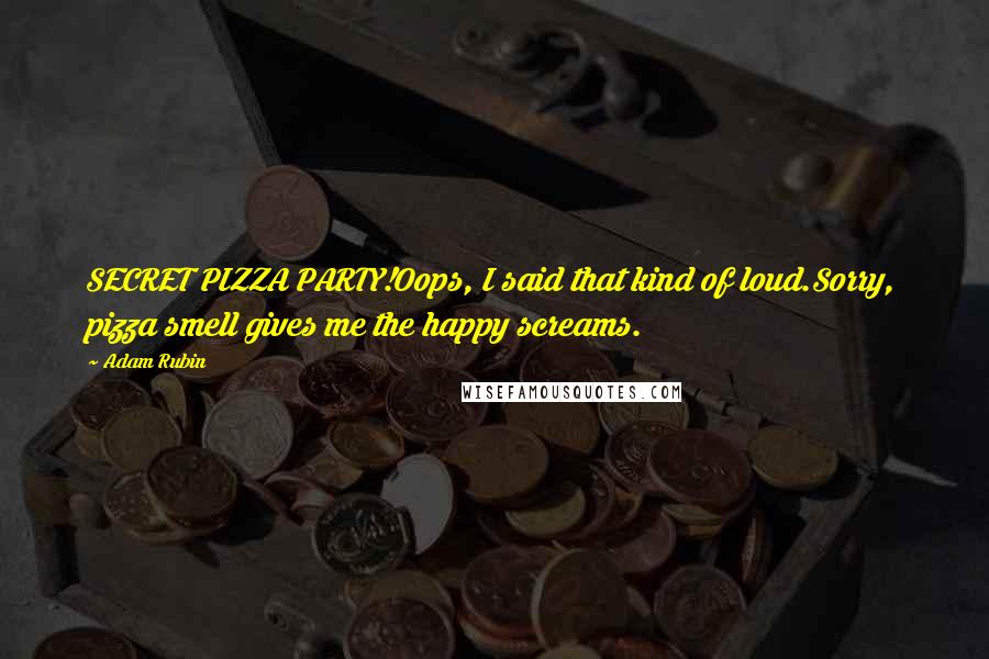 Adam Rubin Quotes: SECRET PIZZA PARTY!Oops, I said that kind of loud.Sorry, pizza smell gives me the happy screams.