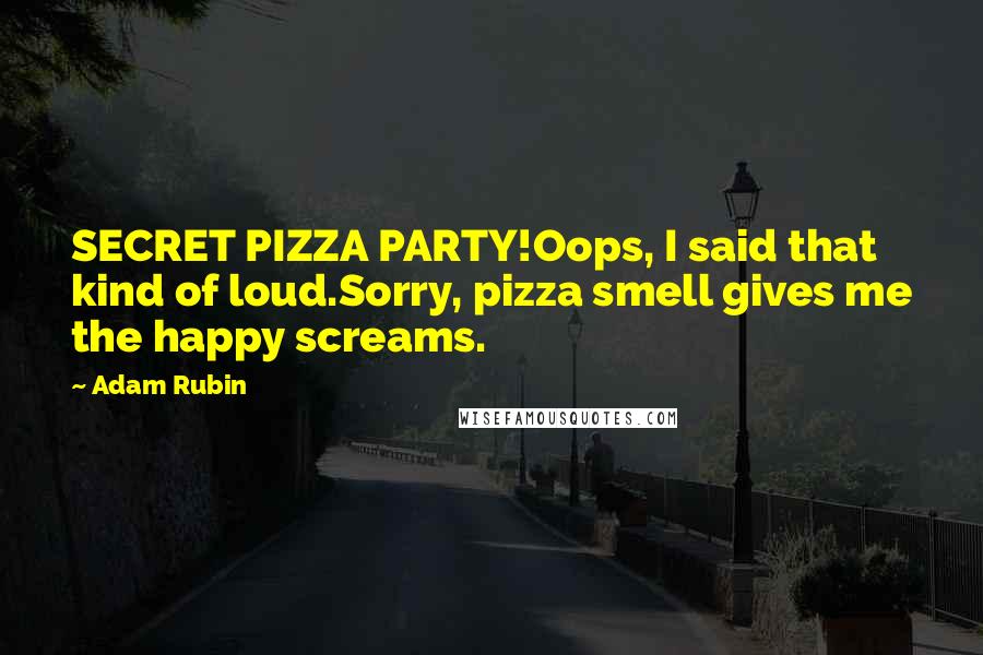 Adam Rubin Quotes: SECRET PIZZA PARTY!Oops, I said that kind of loud.Sorry, pizza smell gives me the happy screams.