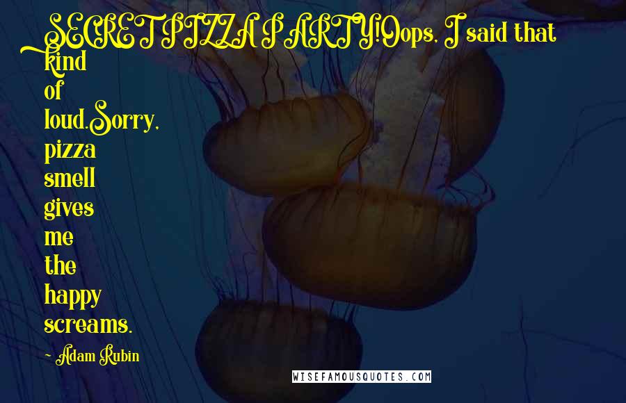 Adam Rubin Quotes: SECRET PIZZA PARTY!Oops, I said that kind of loud.Sorry, pizza smell gives me the happy screams.