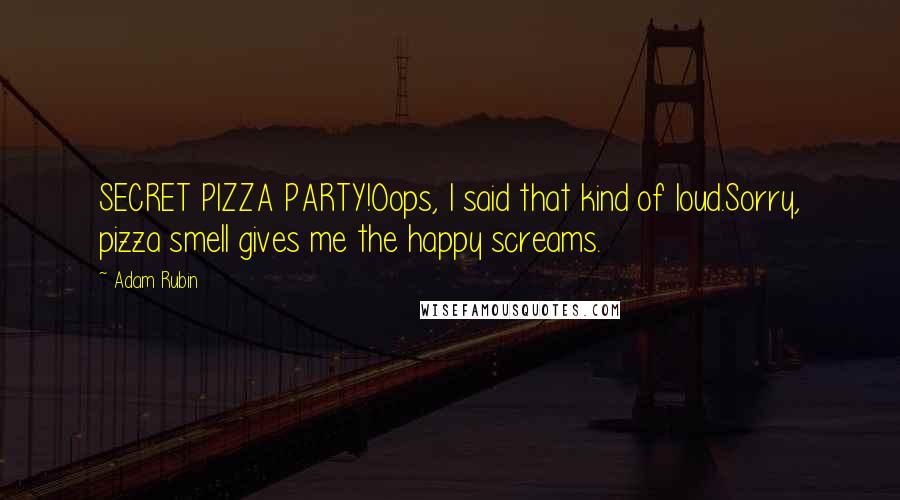 Adam Rubin Quotes: SECRET PIZZA PARTY!Oops, I said that kind of loud.Sorry, pizza smell gives me the happy screams.