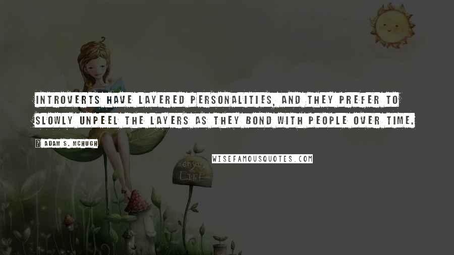 Adam S. McHugh Quotes: Introverts have layered personalities, and they prefer to slowly unpeel the layers as they bond with people over time.