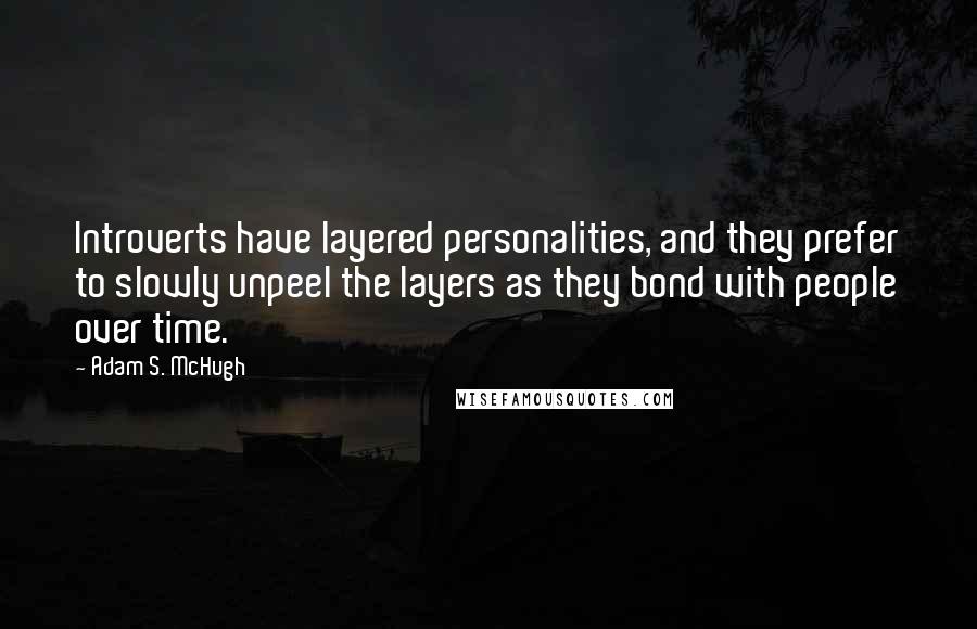 Adam S. McHugh Quotes: Introverts have layered personalities, and they prefer to slowly unpeel the layers as they bond with people over time.