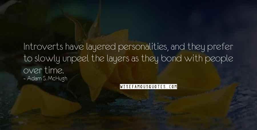 Adam S. McHugh Quotes: Introverts have layered personalities, and they prefer to slowly unpeel the layers as they bond with people over time.