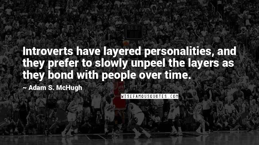 Adam S. McHugh Quotes: Introverts have layered personalities, and they prefer to slowly unpeel the layers as they bond with people over time.