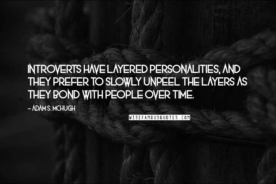 Adam S. McHugh Quotes: Introverts have layered personalities, and they prefer to slowly unpeel the layers as they bond with people over time.