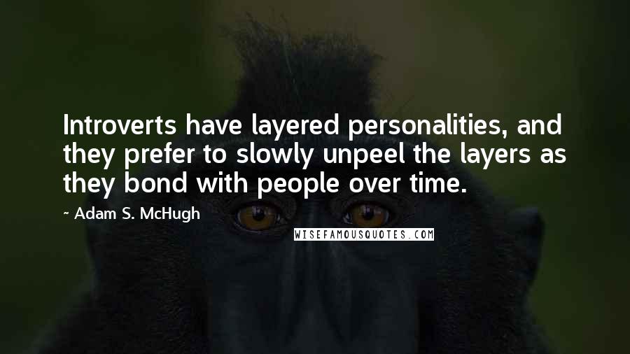 Adam S. McHugh Quotes: Introverts have layered personalities, and they prefer to slowly unpeel the layers as they bond with people over time.