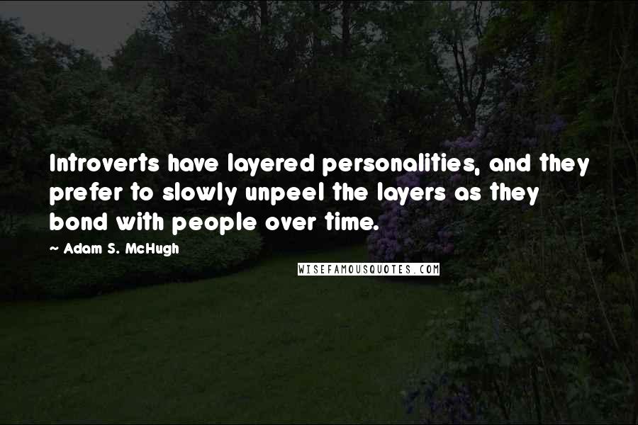 Adam S. McHugh Quotes: Introverts have layered personalities, and they prefer to slowly unpeel the layers as they bond with people over time.