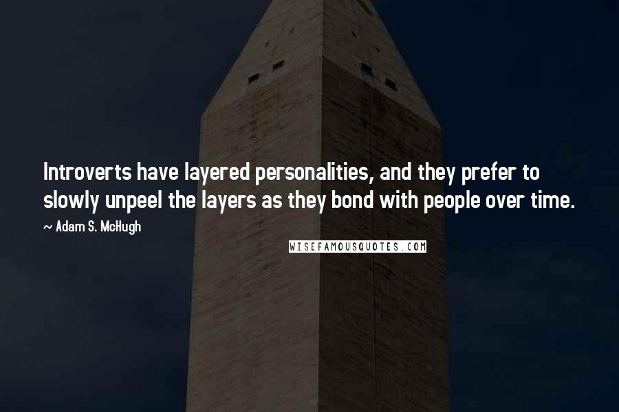 Adam S. McHugh Quotes: Introverts have layered personalities, and they prefer to slowly unpeel the layers as they bond with people over time.