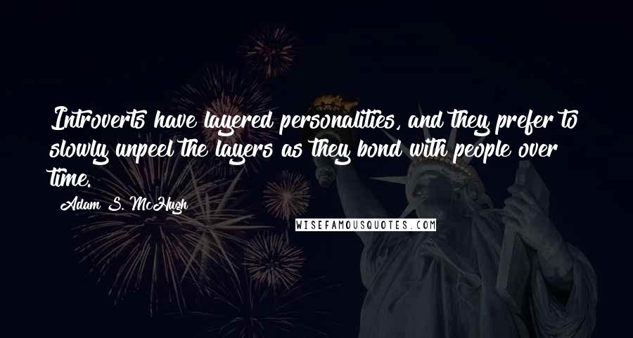 Adam S. McHugh Quotes: Introverts have layered personalities, and they prefer to slowly unpeel the layers as they bond with people over time.