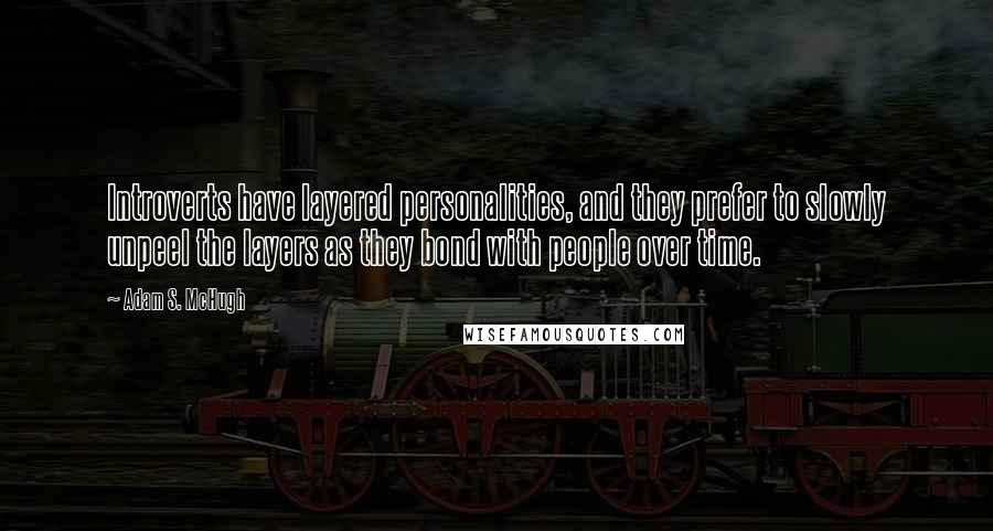 Adam S. McHugh Quotes: Introverts have layered personalities, and they prefer to slowly unpeel the layers as they bond with people over time.