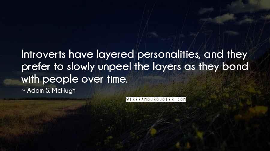 Adam S. McHugh Quotes: Introverts have layered personalities, and they prefer to slowly unpeel the layers as they bond with people over time.