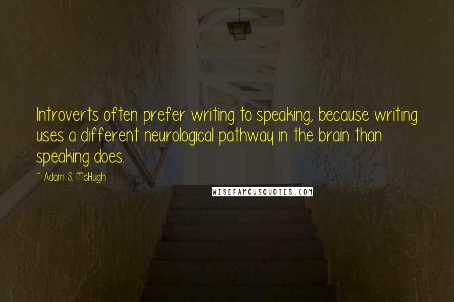 Adam S. McHugh Quotes: Introverts often prefer writing to speaking, because writing uses a different neurological pathway in the brain than speaking does.