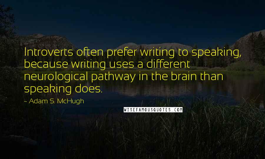 Adam S. McHugh Quotes: Introverts often prefer writing to speaking, because writing uses a different neurological pathway in the brain than speaking does.