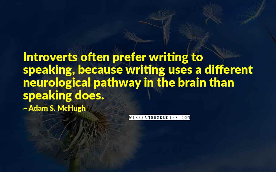 Adam S. McHugh Quotes: Introverts often prefer writing to speaking, because writing uses a different neurological pathway in the brain than speaking does.