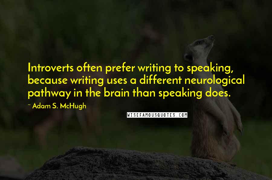 Adam S. McHugh Quotes: Introverts often prefer writing to speaking, because writing uses a different neurological pathway in the brain than speaking does.