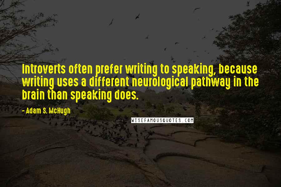 Adam S. McHugh Quotes: Introverts often prefer writing to speaking, because writing uses a different neurological pathway in the brain than speaking does.