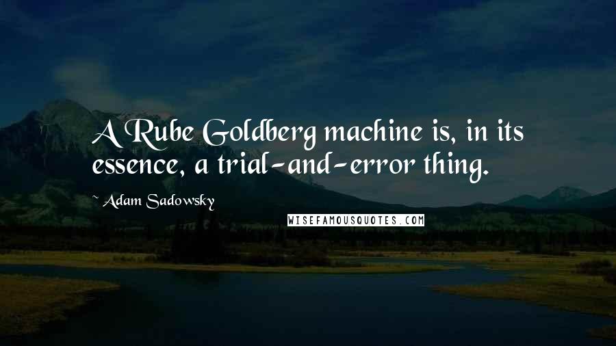 Adam Sadowsky Quotes: A Rube Goldberg machine is, in its essence, a trial-and-error thing.