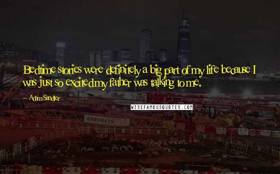 Adam Sandler Quotes: Bedtime stories were definitely a big part of my life because I was just so excited my father was talking to me.