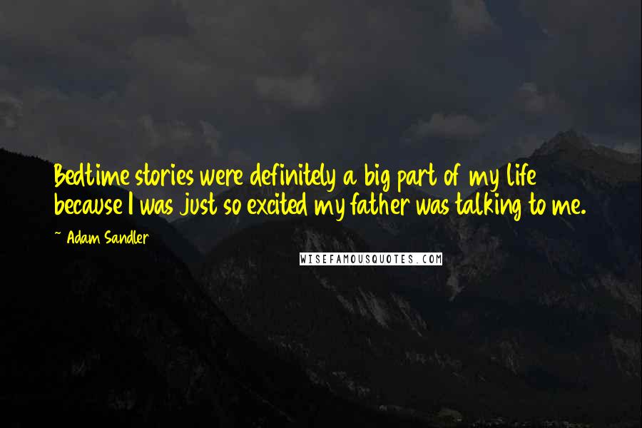 Adam Sandler Quotes: Bedtime stories were definitely a big part of my life because I was just so excited my father was talking to me.