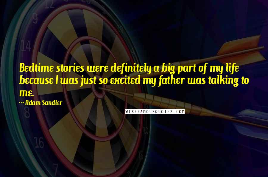 Adam Sandler Quotes: Bedtime stories were definitely a big part of my life because I was just so excited my father was talking to me.