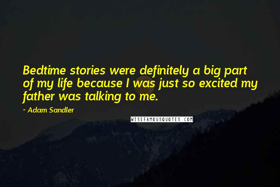 Adam Sandler Quotes: Bedtime stories were definitely a big part of my life because I was just so excited my father was talking to me.