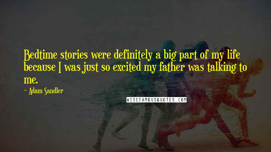 Adam Sandler Quotes: Bedtime stories were definitely a big part of my life because I was just so excited my father was talking to me.