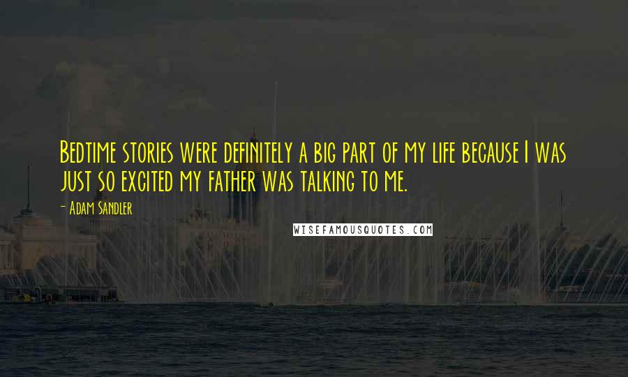 Adam Sandler Quotes: Bedtime stories were definitely a big part of my life because I was just so excited my father was talking to me.