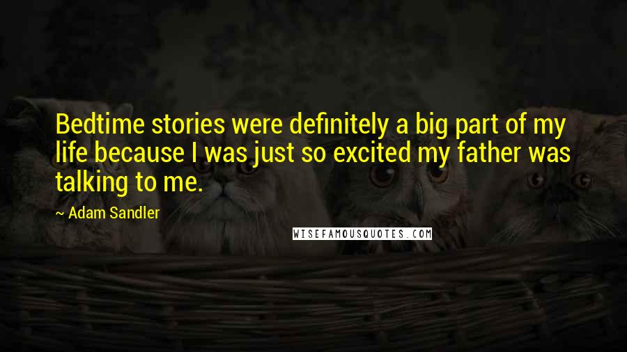 Adam Sandler Quotes: Bedtime stories were definitely a big part of my life because I was just so excited my father was talking to me.