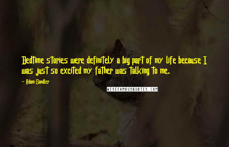 Adam Sandler Quotes: Bedtime stories were definitely a big part of my life because I was just so excited my father was talking to me.