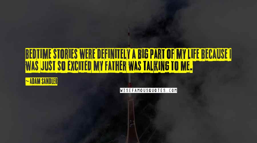 Adam Sandler Quotes: Bedtime stories were definitely a big part of my life because I was just so excited my father was talking to me.