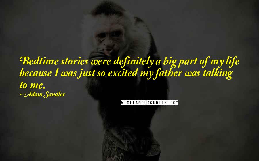 Adam Sandler Quotes: Bedtime stories were definitely a big part of my life because I was just so excited my father was talking to me.