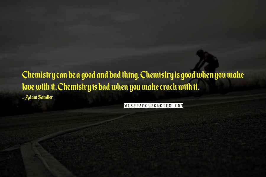 Adam Sandler Quotes: Chemistry can be a good and bad thing. Chemistry is good when you make love with it. Chemistry is bad when you make crack with it.