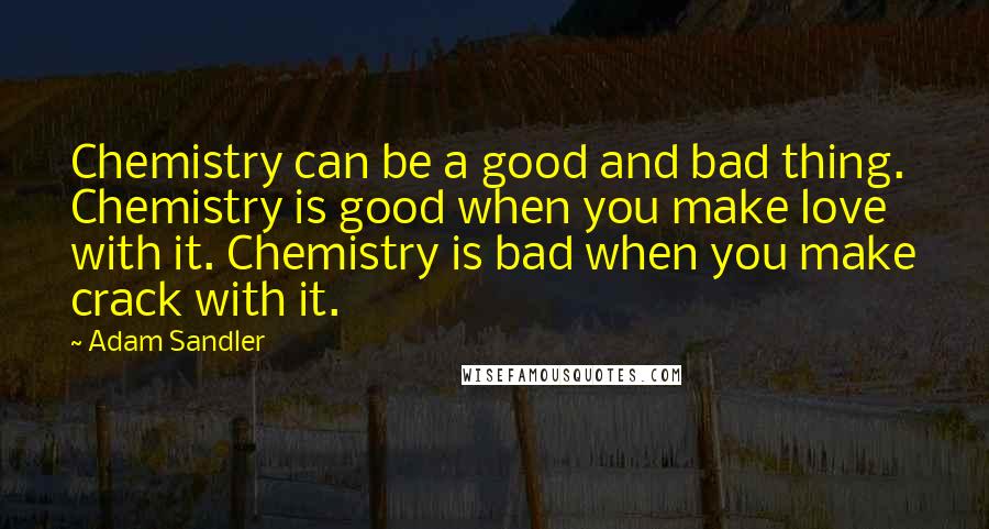 Adam Sandler Quotes: Chemistry can be a good and bad thing. Chemistry is good when you make love with it. Chemistry is bad when you make crack with it.