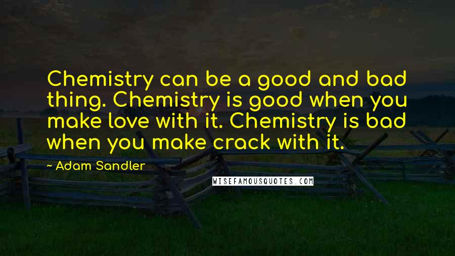 Adam Sandler Quotes: Chemistry can be a good and bad thing. Chemistry is good when you make love with it. Chemistry is bad when you make crack with it.