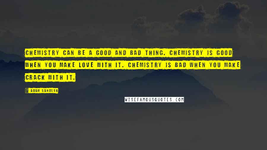 Adam Sandler Quotes: Chemistry can be a good and bad thing. Chemistry is good when you make love with it. Chemistry is bad when you make crack with it.