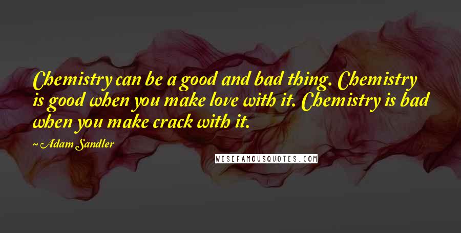 Adam Sandler Quotes: Chemistry can be a good and bad thing. Chemistry is good when you make love with it. Chemistry is bad when you make crack with it.