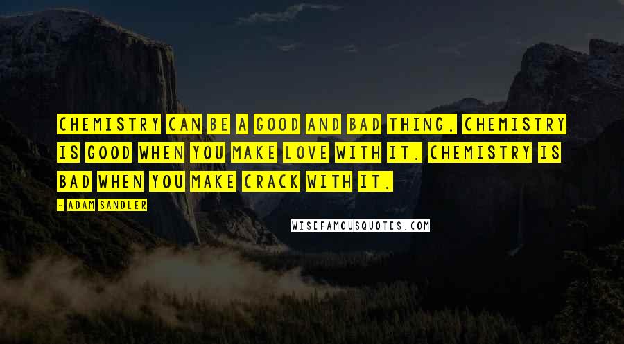 Adam Sandler Quotes: Chemistry can be a good and bad thing. Chemistry is good when you make love with it. Chemistry is bad when you make crack with it.