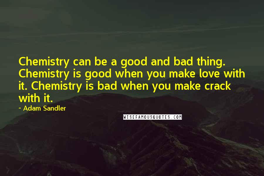 Adam Sandler Quotes: Chemistry can be a good and bad thing. Chemistry is good when you make love with it. Chemistry is bad when you make crack with it.